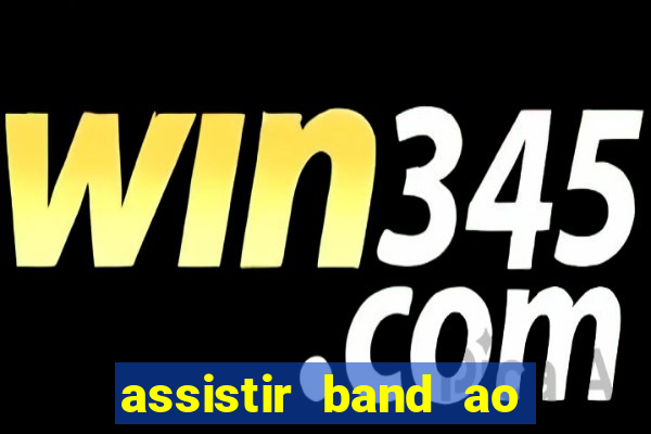 assistir band ao vivo gratis